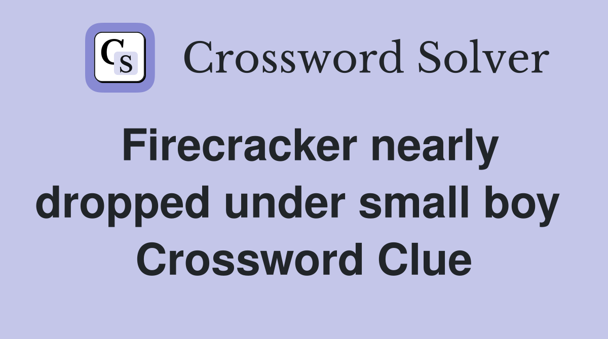 Firecracker nearly dropped under small boy  Crossword Clue