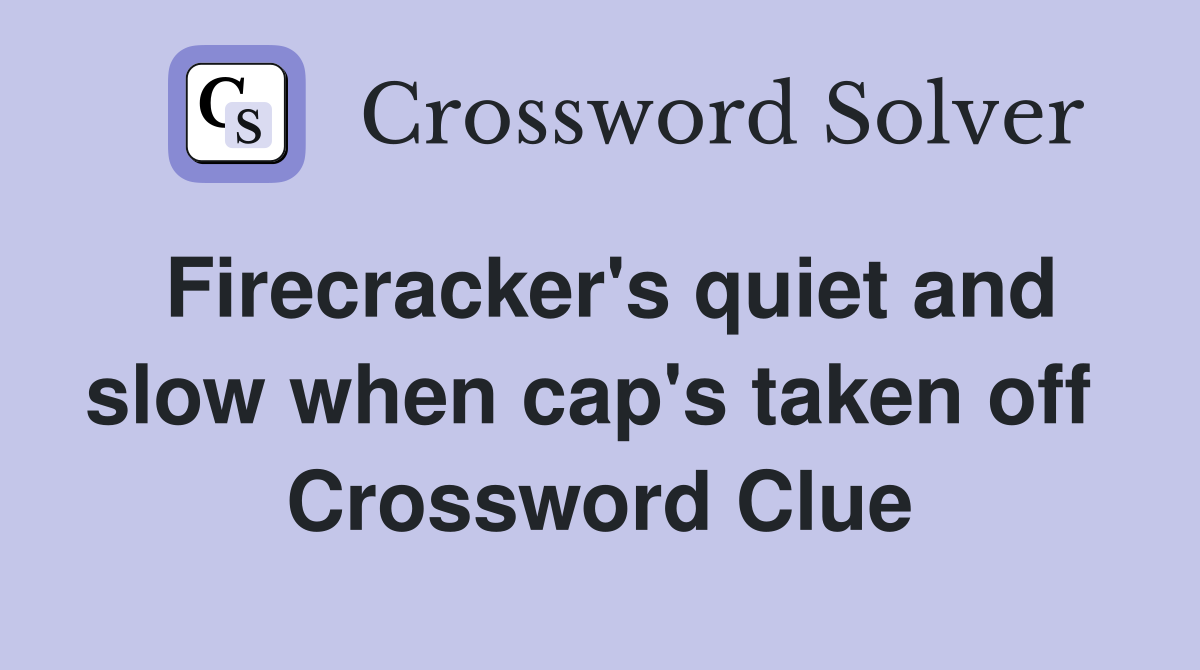 Firecracker's quiet and slow when cap's taken off  Crossword Clue