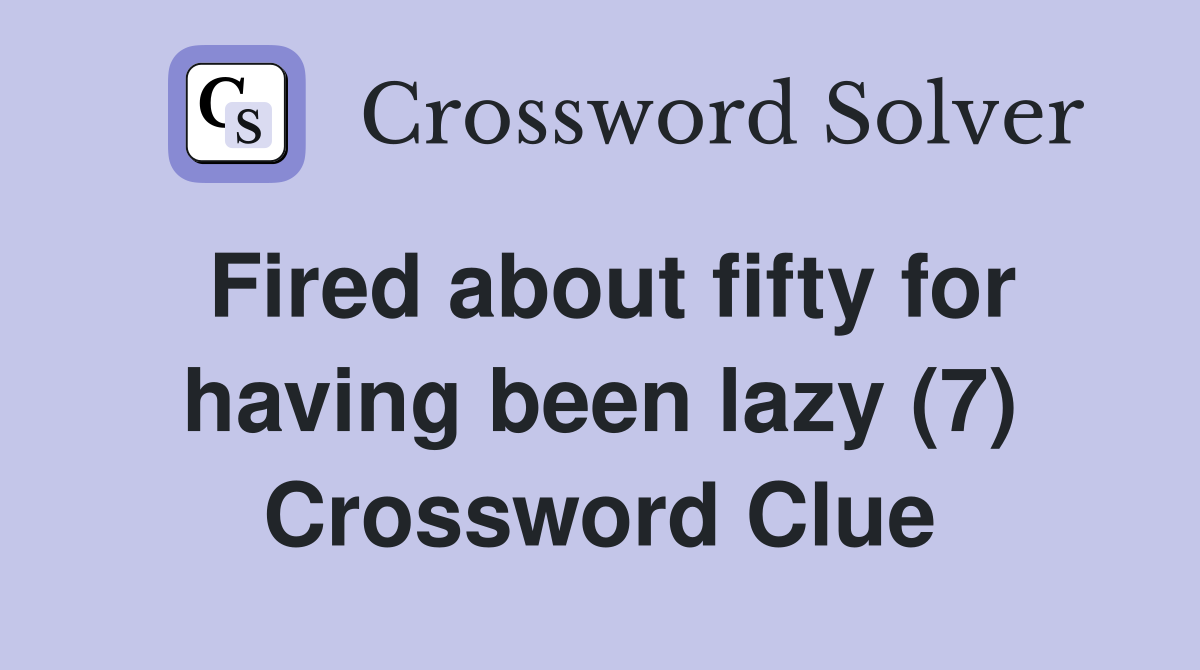 Fired about fifty for having been lazy (7) Crossword Clue