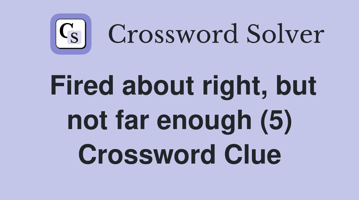 Fired about right, but not far enough (5) Crossword Clue