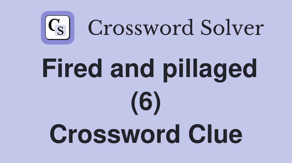Fired and pillaged (6) Crossword Clue
