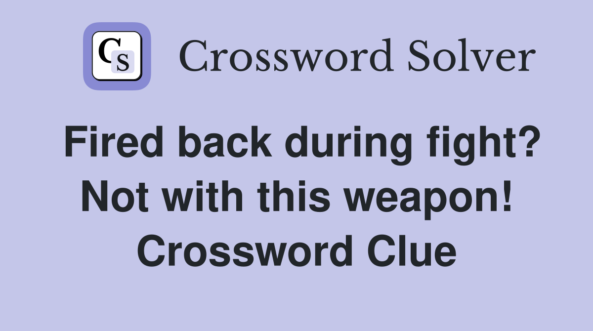 Fired back during fight? Not with this weapon! Crossword Clue