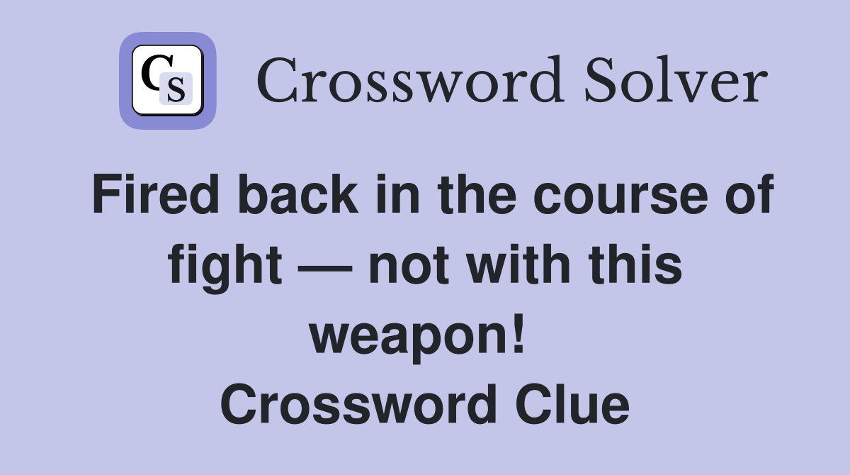 Fired back in the course of fight — not with this weapon!  Crossword Clue