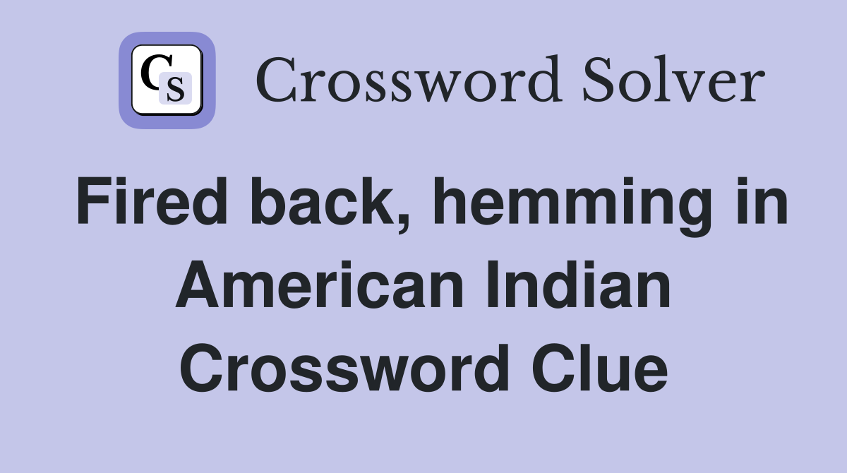 Fired back, hemming in American Indian Crossword Clue