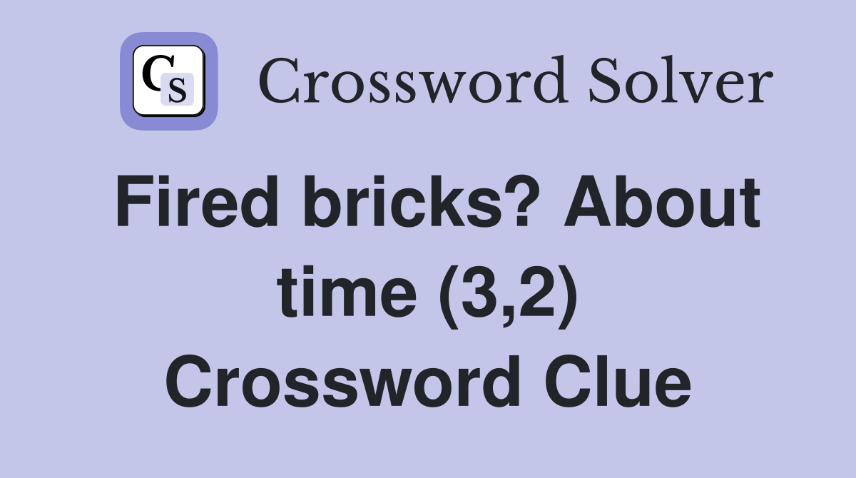Fired bricks? About time (3,2) Crossword Clue
