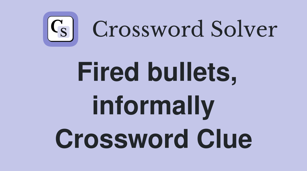 Fired bullets, informally Crossword Clue