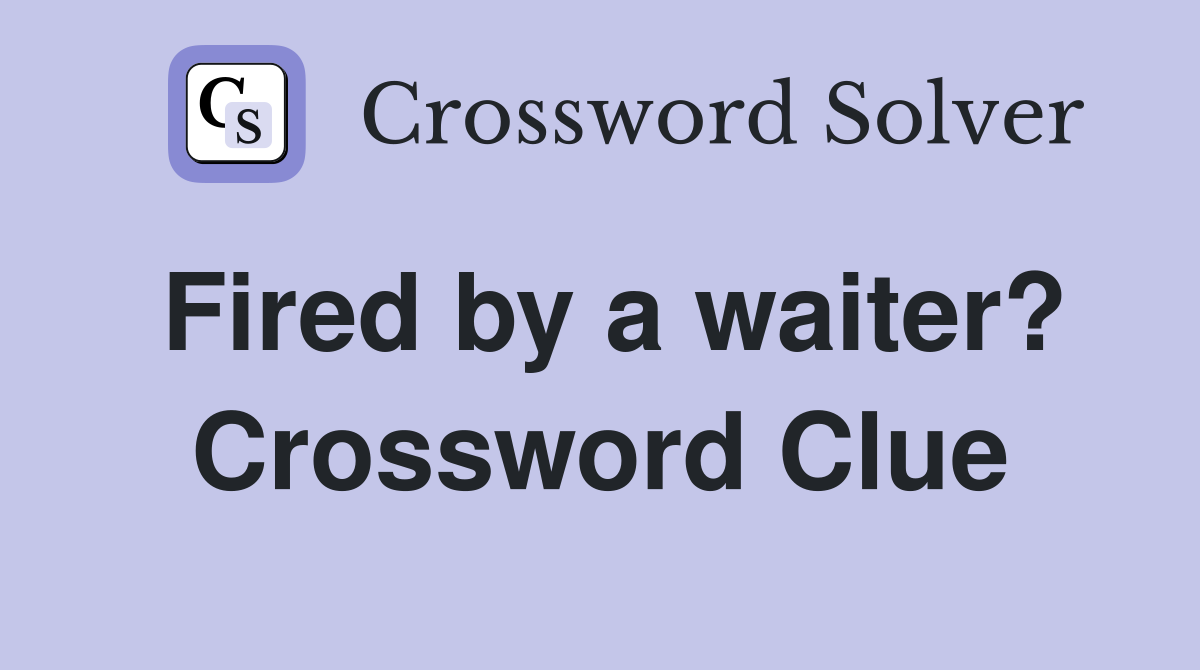 Fired by a waiter? Crossword Clue