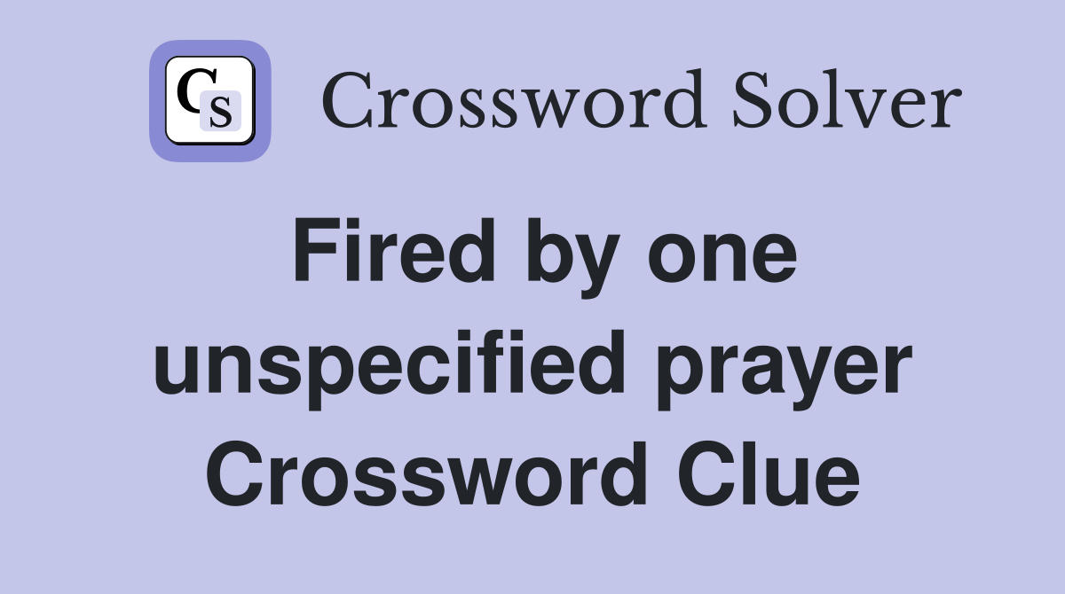 Fired by one unspecified prayer Crossword Clue