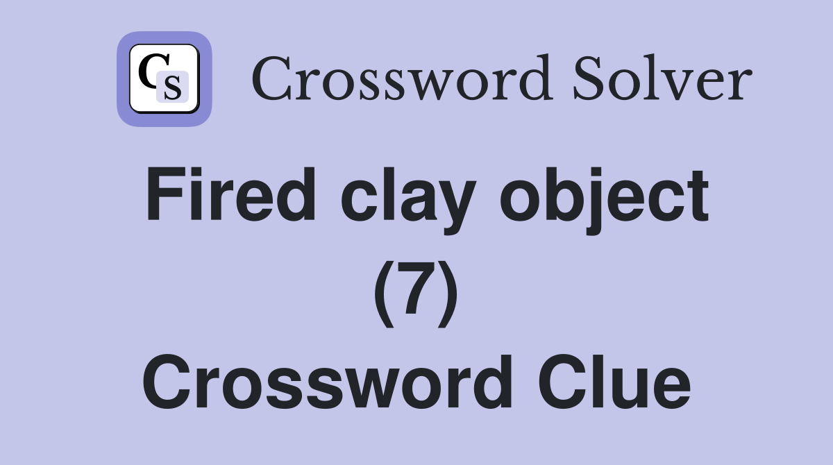Fired clay object (7) Crossword Clue