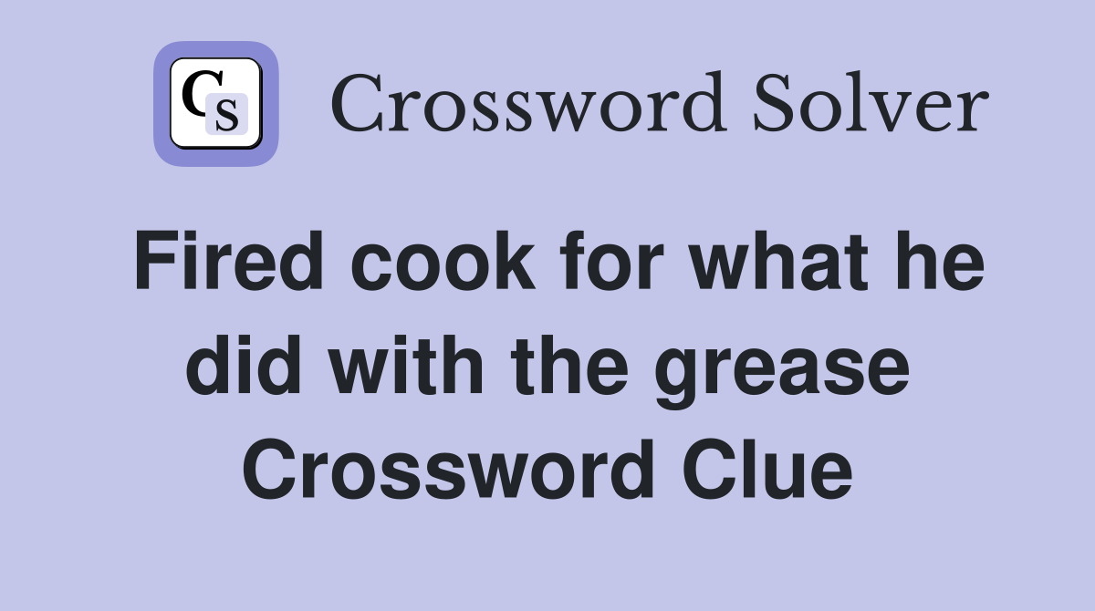 Fired cook for what he did with the grease Crossword Clue