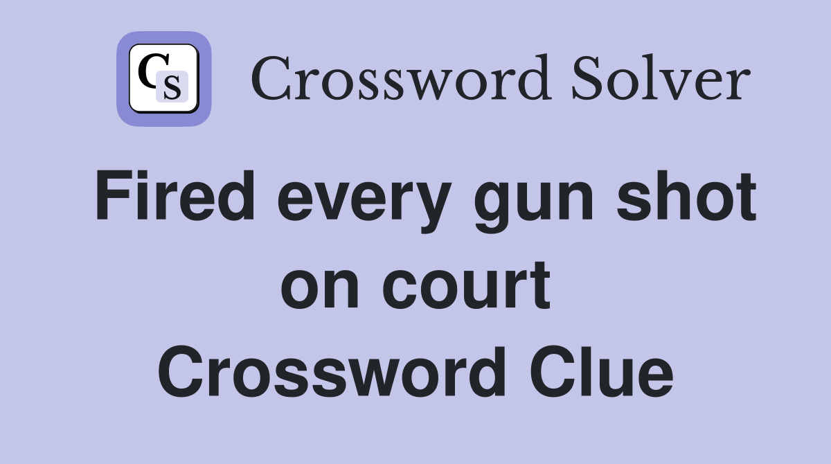 Fired every gun shot on court Crossword Clue