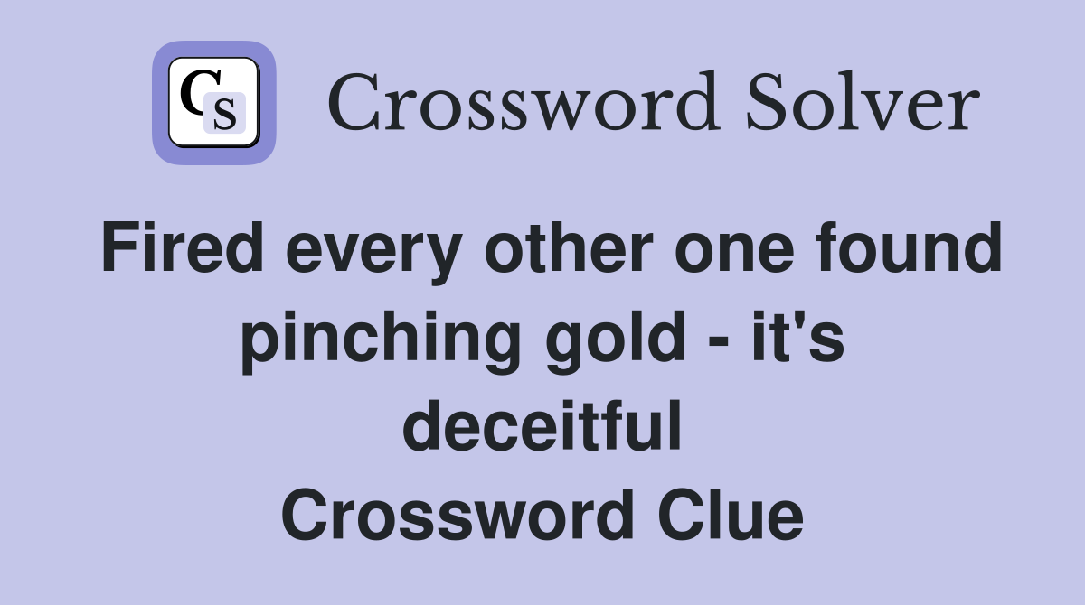 Fired every other one found pinching gold - it's deceitful Crossword Clue