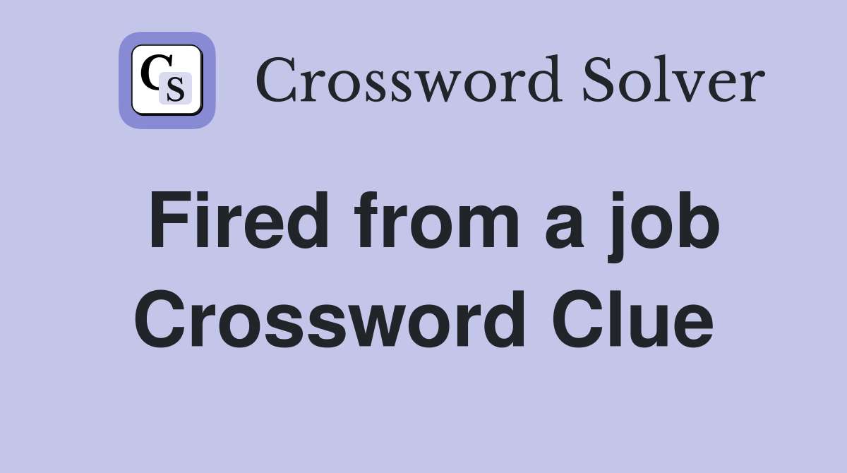 Fired from a job Crossword Clue