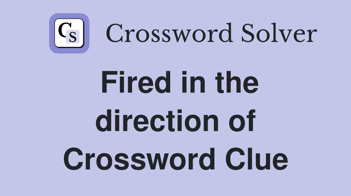 Fired in the direction of Crossword Clue