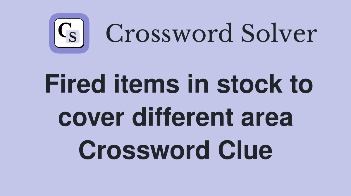 Fired items in stock to cover different area Crossword Clue