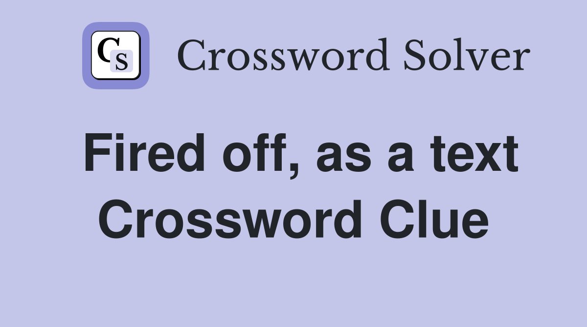Fired off, as a text Crossword Clue