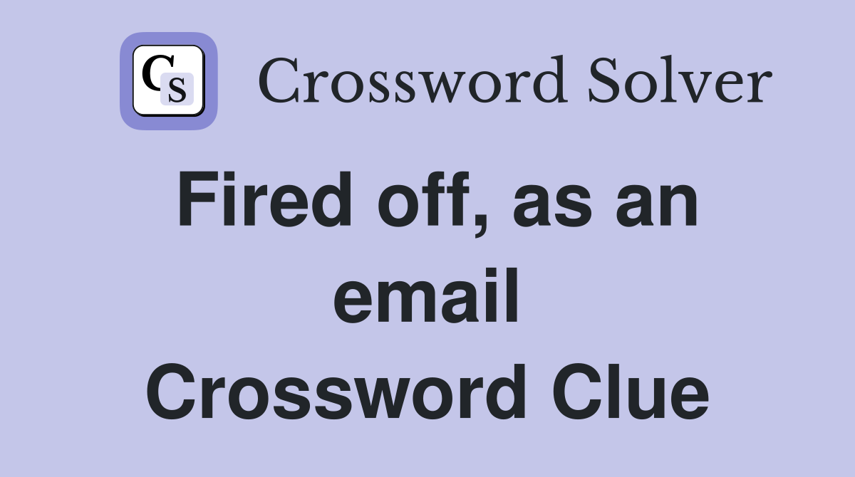 Fired off, as an email Crossword Clue