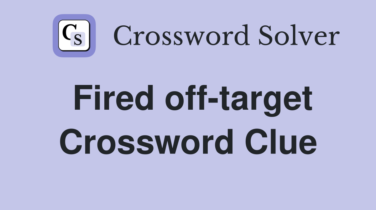 Fired off-target Crossword Clue