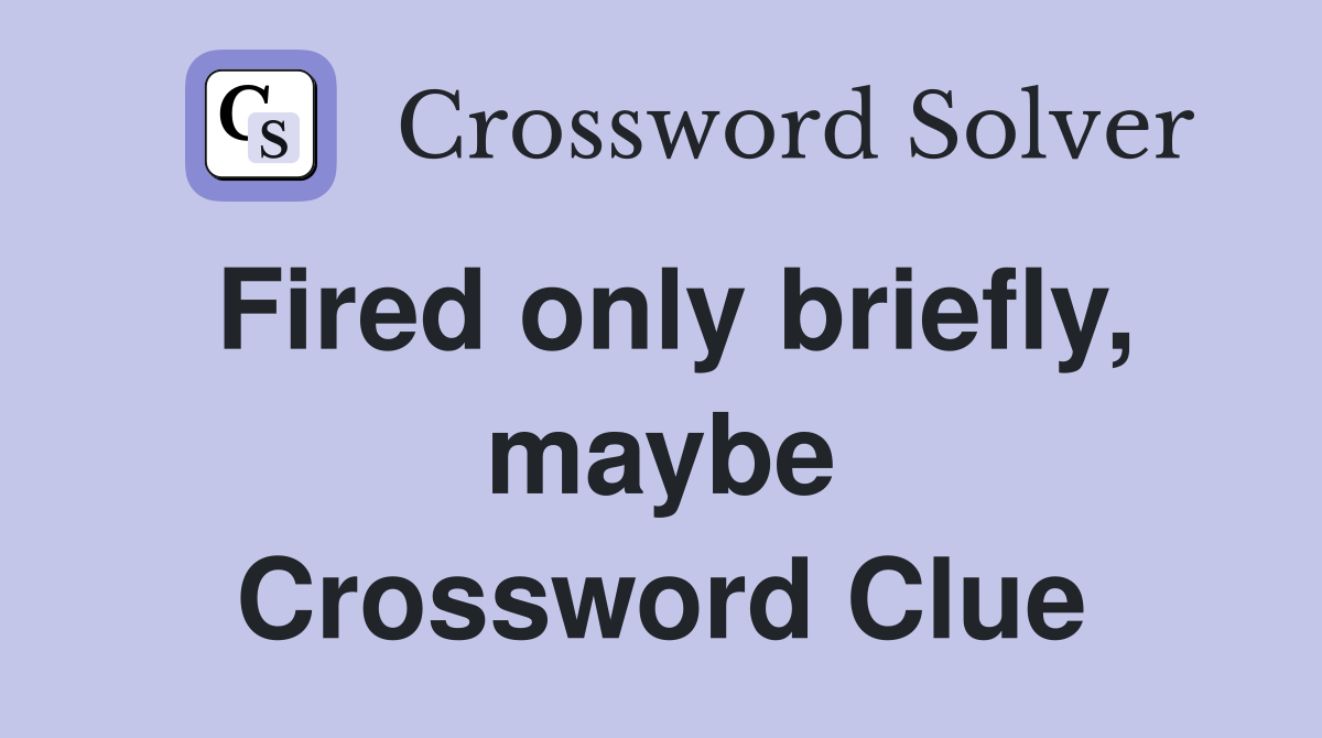 Fired only briefly, maybe Crossword Clue