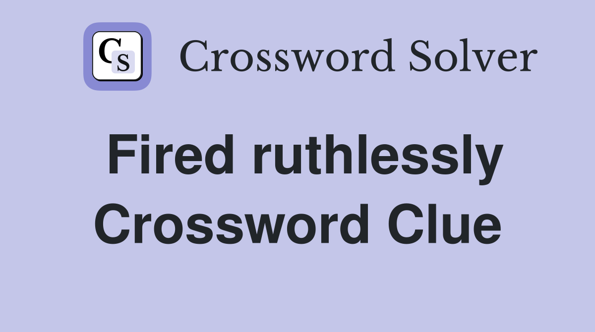 Fired ruthlessly Crossword Clue