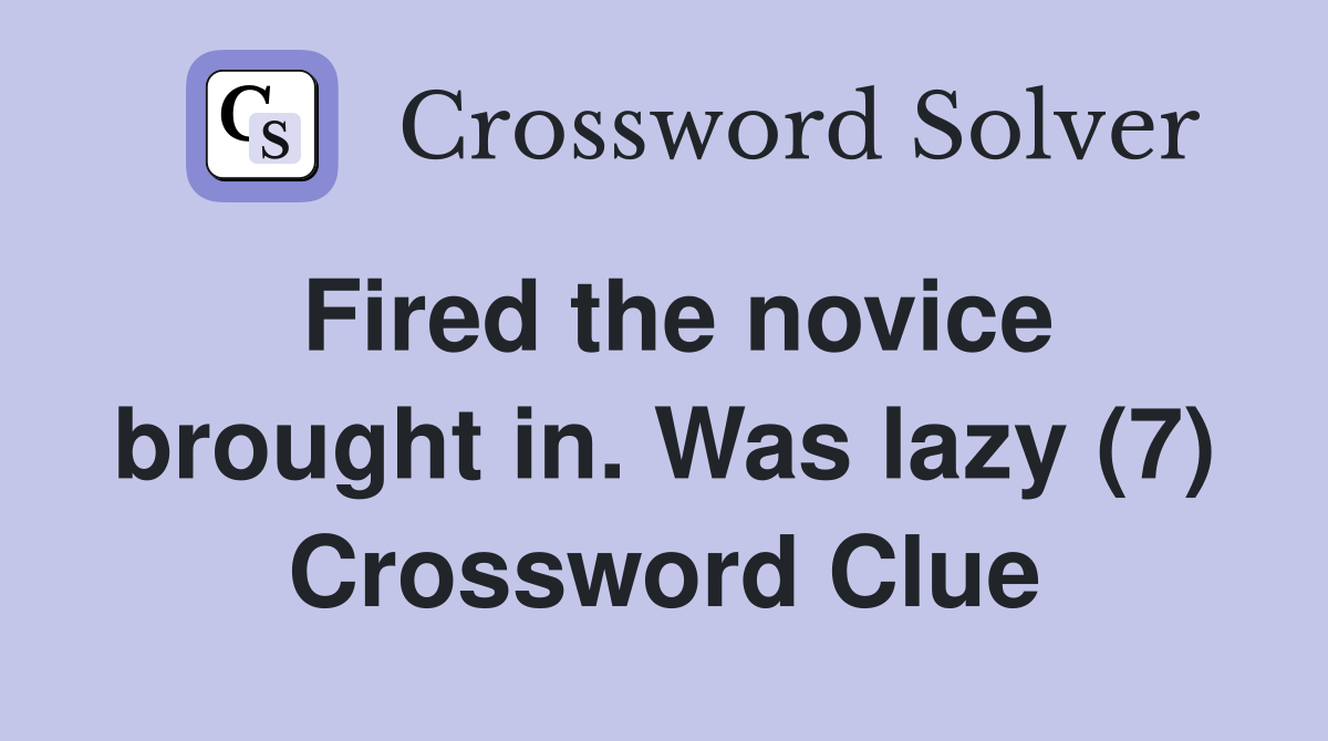 Fired the novice brought in. Was lazy (7) Crossword Clue
