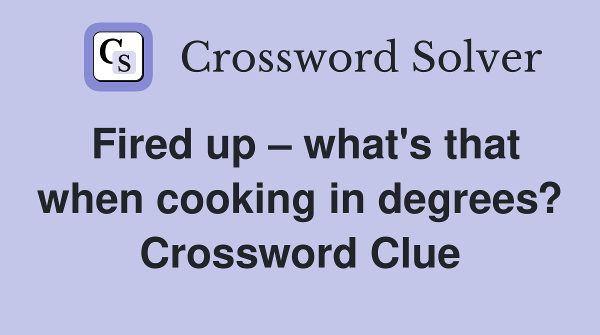 Fired up – what's that when cooking in degrees? Crossword Clue