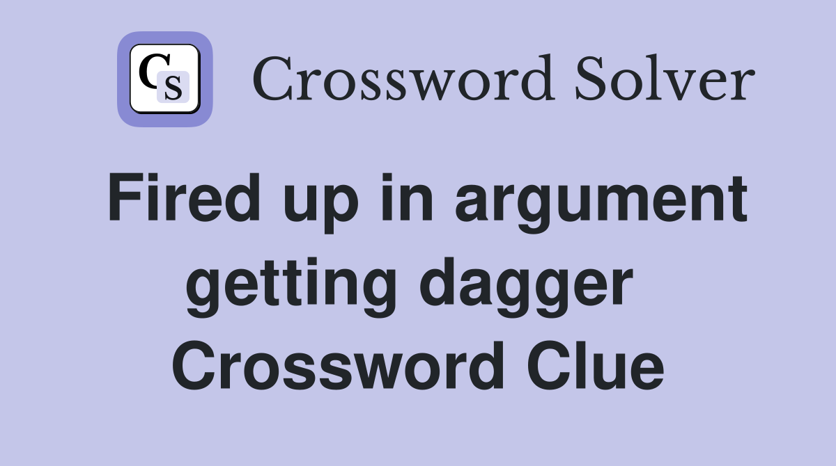 Fired up in argument getting dagger  Crossword Clue