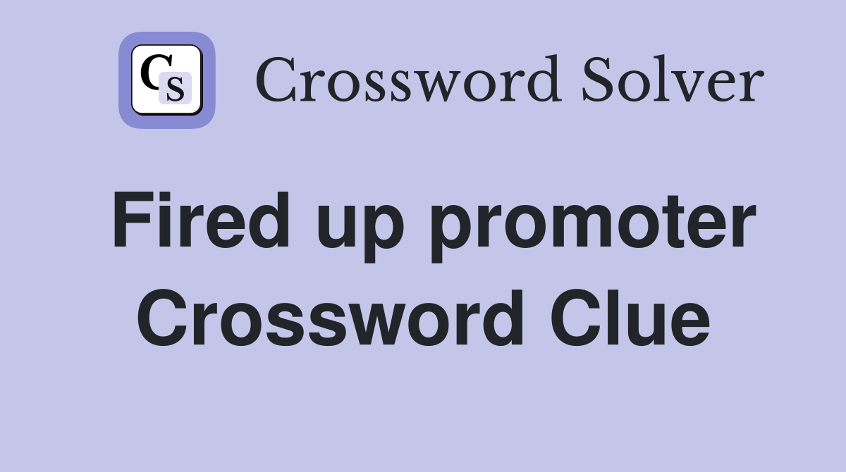 Fired up promoter Crossword Clue