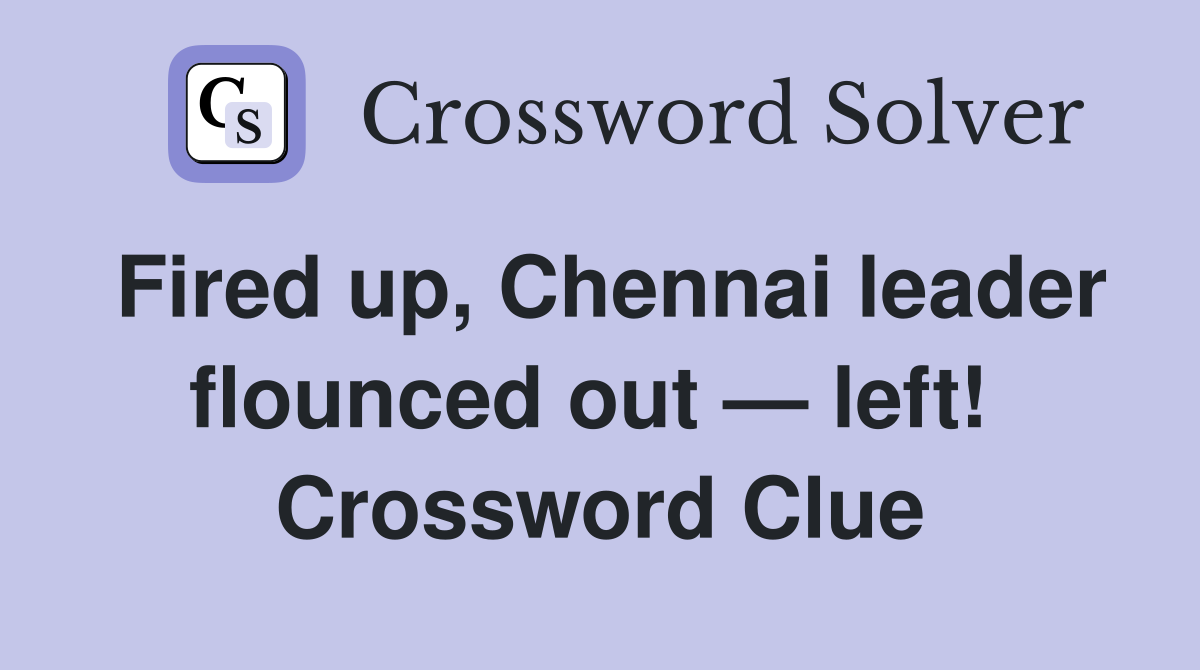 Fired up, Chennai leader flounced out — left!  Crossword Clue