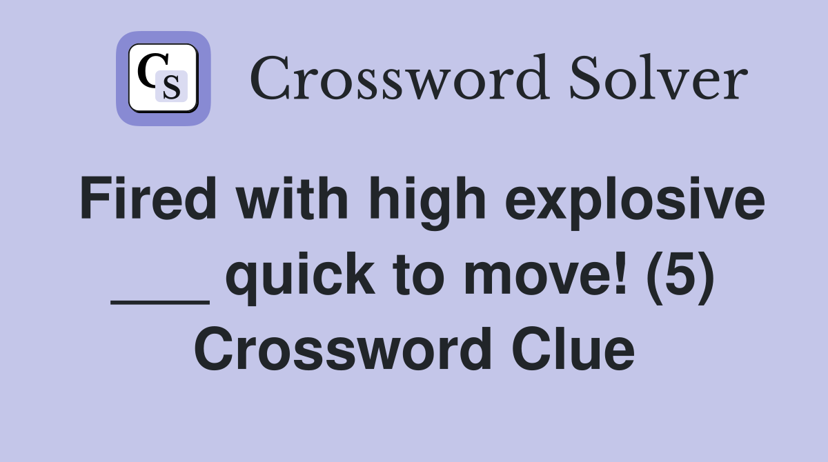 Fired with high explosive ___ quick to move! (5) Crossword Clue