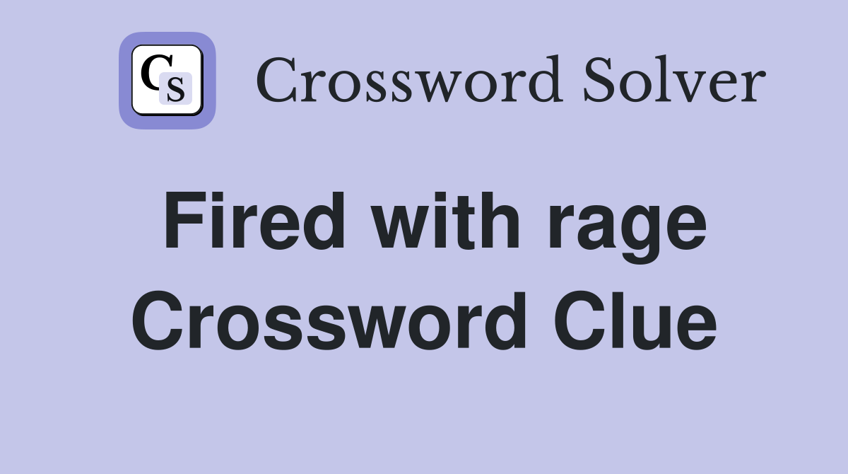 Fired with rage Crossword Clue