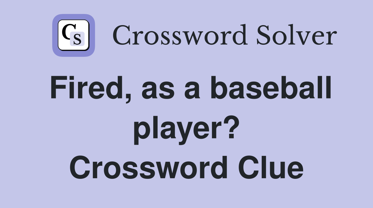 Fired, as a baseball player? Crossword Clue