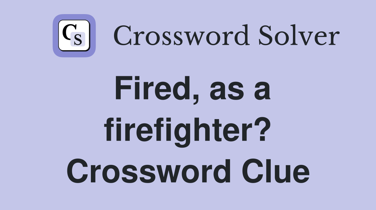 Fired, as a firefighter? Crossword Clue
