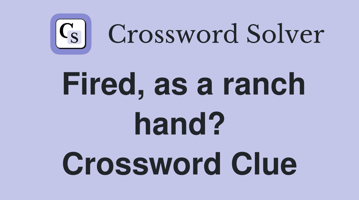Fired, as a ranch hand? Crossword Clue