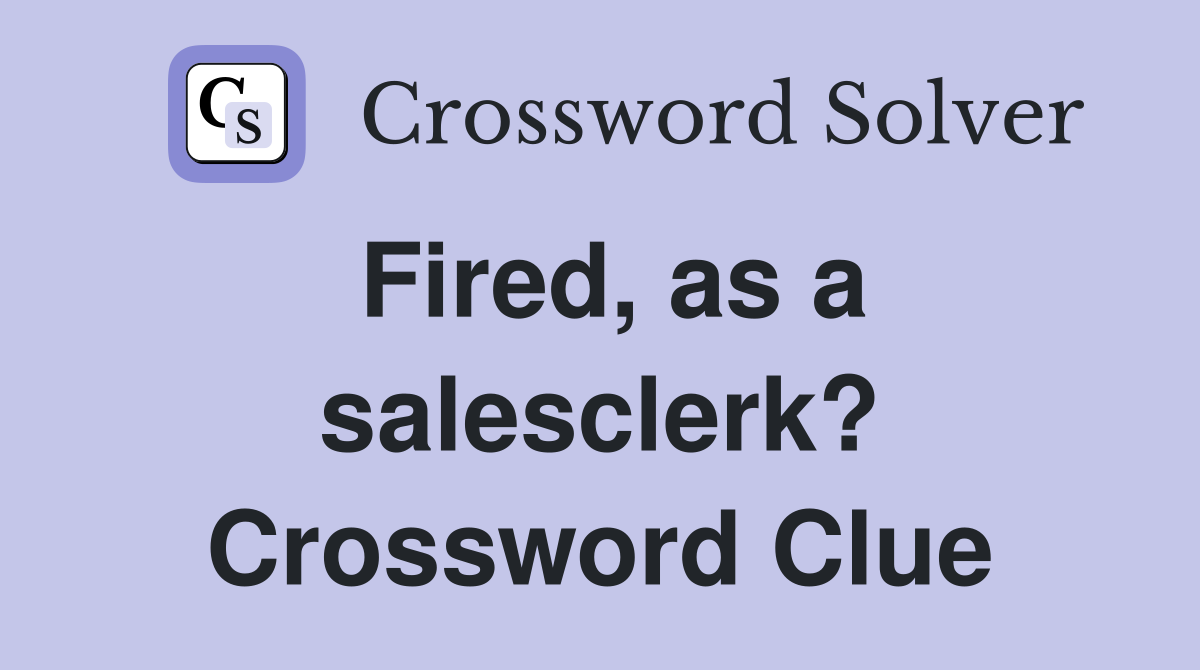Fired, as a salesclerk? Crossword Clue