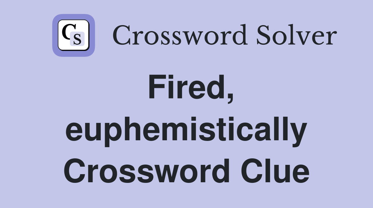 Fired, euphemistically Crossword Clue