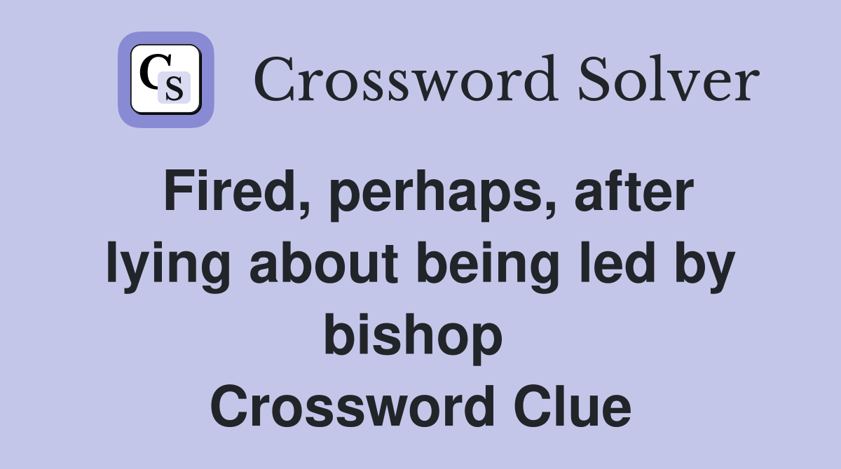 Fired, perhaps, after lying about being led by bishop  Crossword Clue