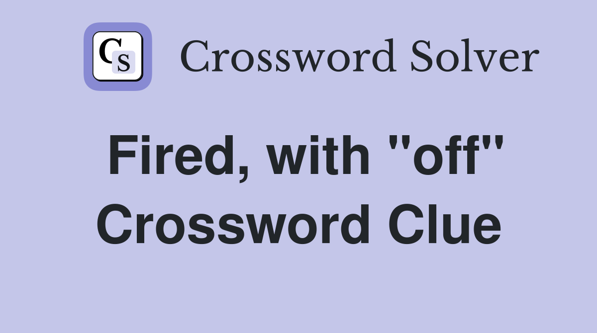 Fired, with "off" Crossword Clue