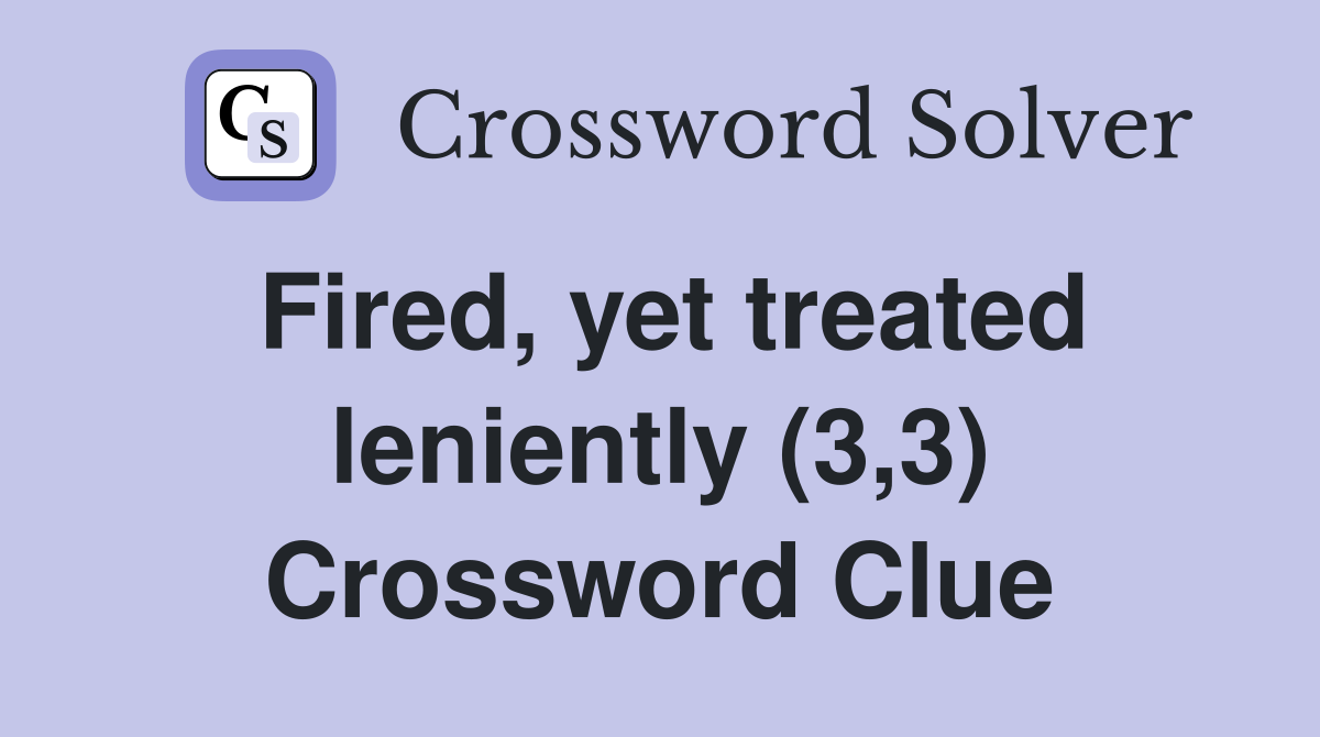 Fired, yet treated leniently (3,3) Crossword Clue