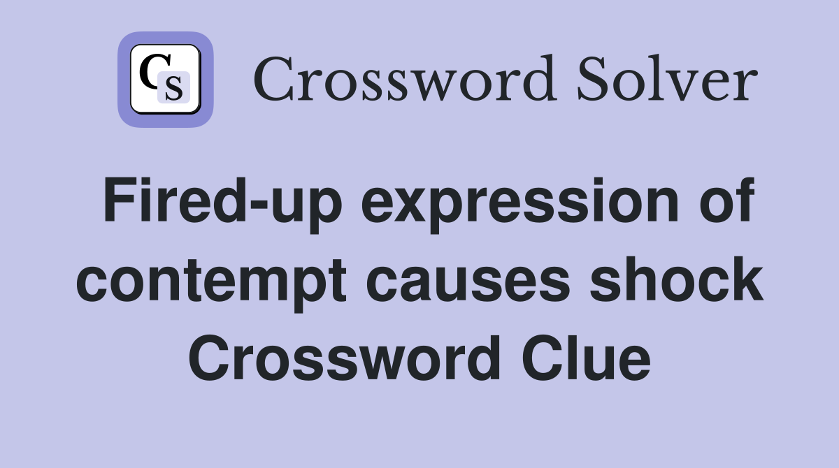 Fired-up expression of contempt causes shock Crossword Clue
