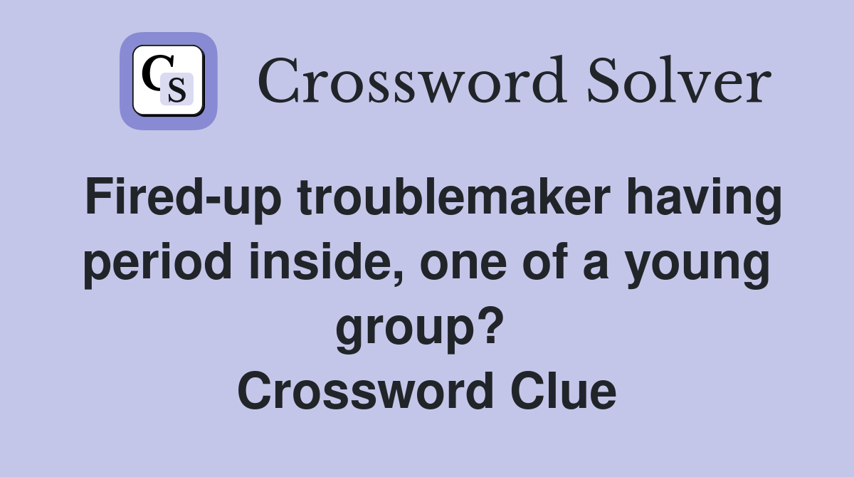 Fired-up troublemaker having period inside, one of a young group?  Crossword Clue