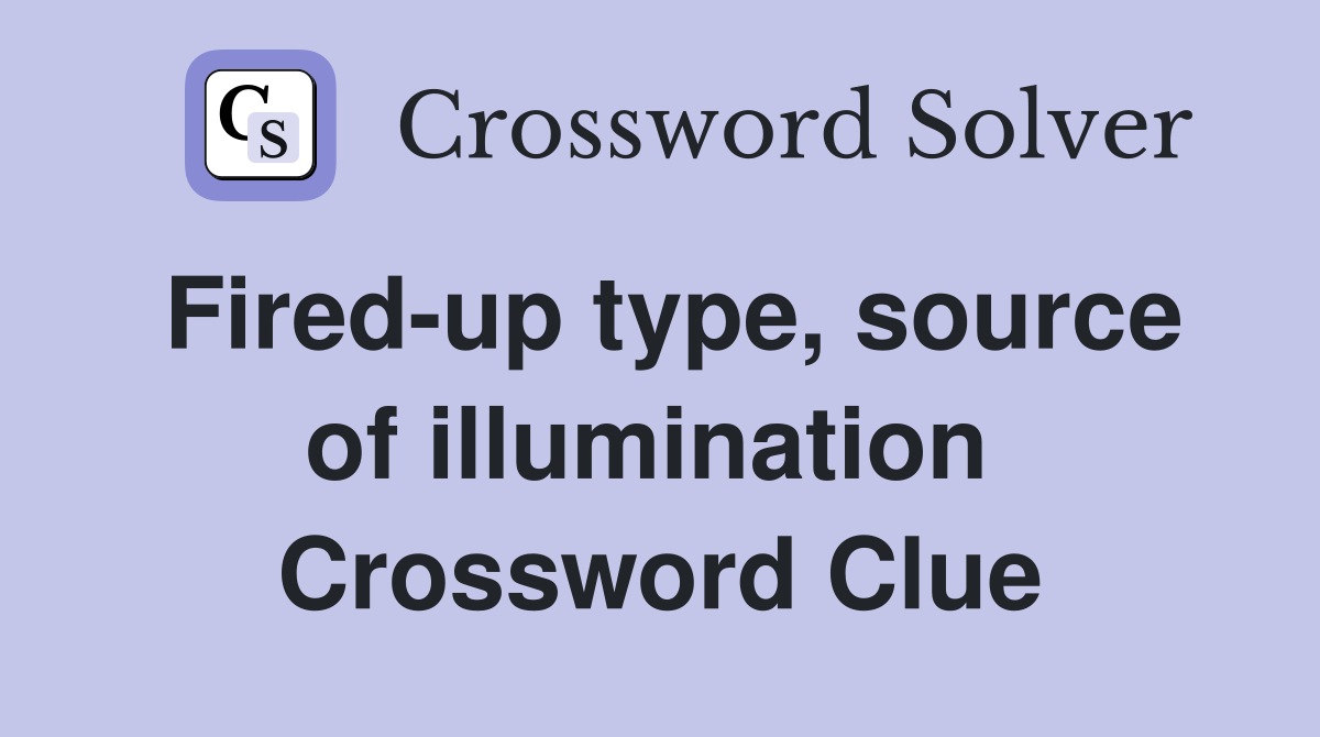 Fired-up type, source of illumination  Crossword Clue