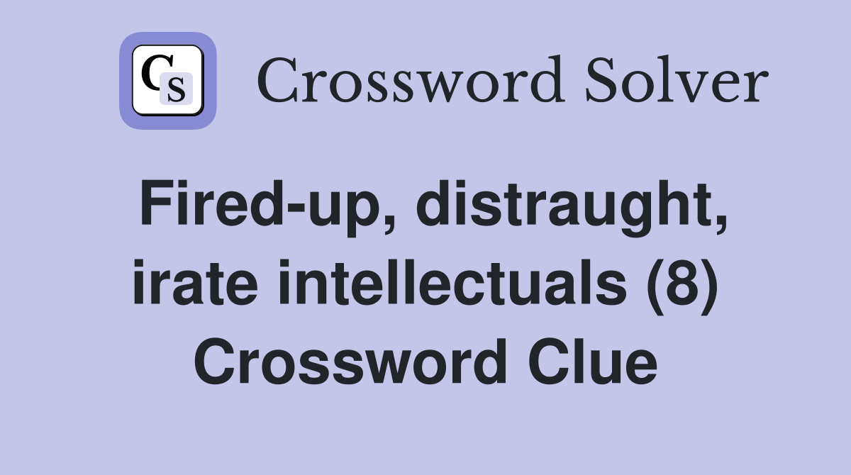 Fired-up, distraught, irate intellectuals (8) Crossword Clue