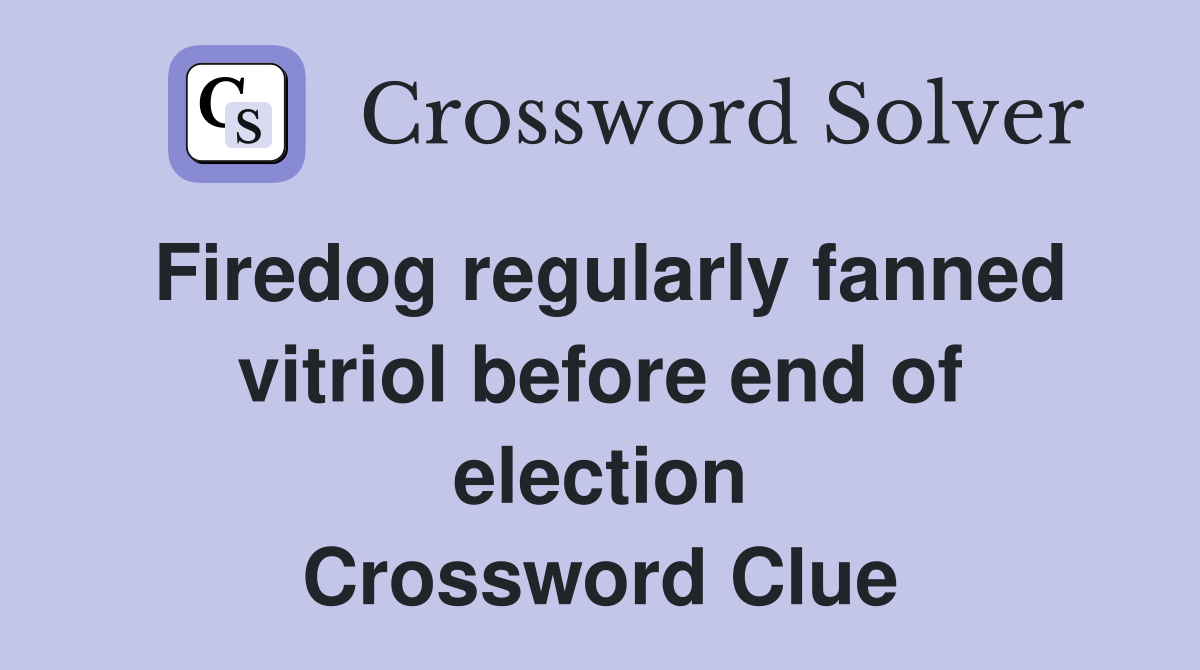 Firedog regularly fanned vitriol before end of election Crossword Clue