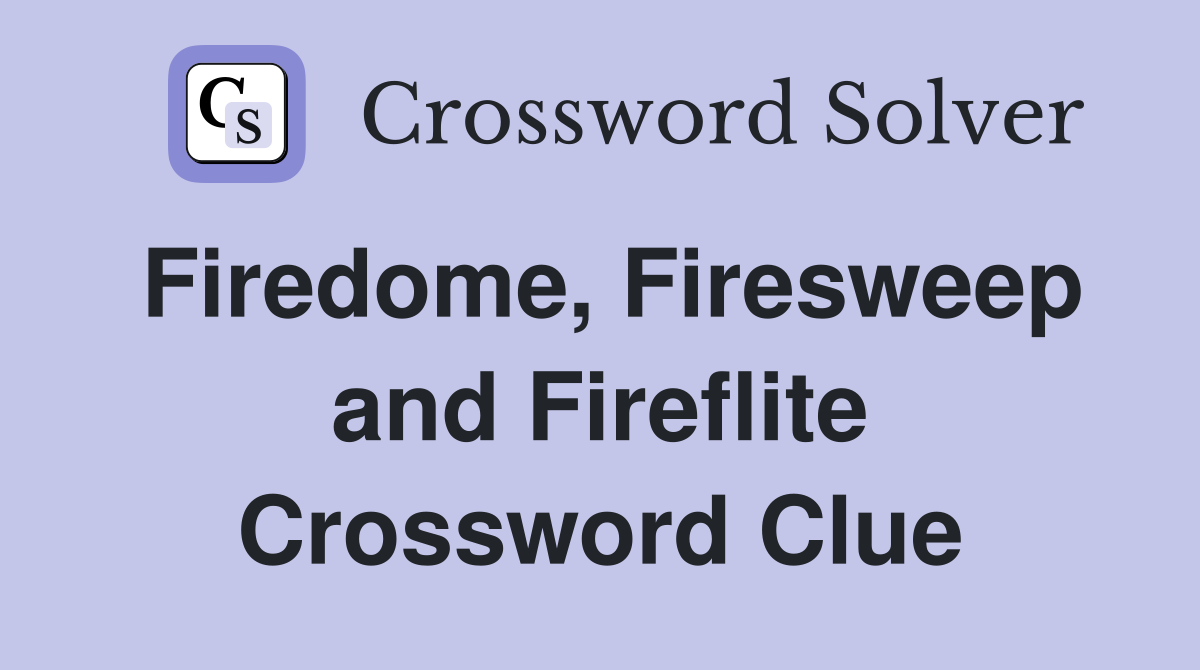 Firedome, Firesweep and Fireflite Crossword Clue