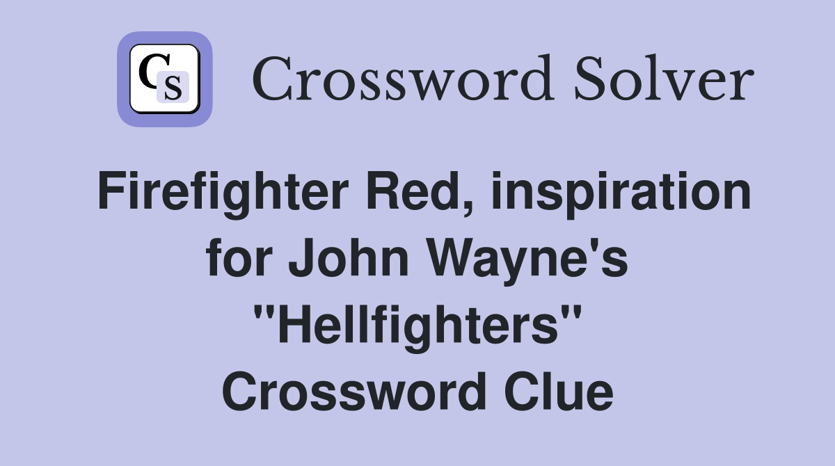 Firefighter Red, inspiration for John Wayne's "Hellfighters" Crossword Clue