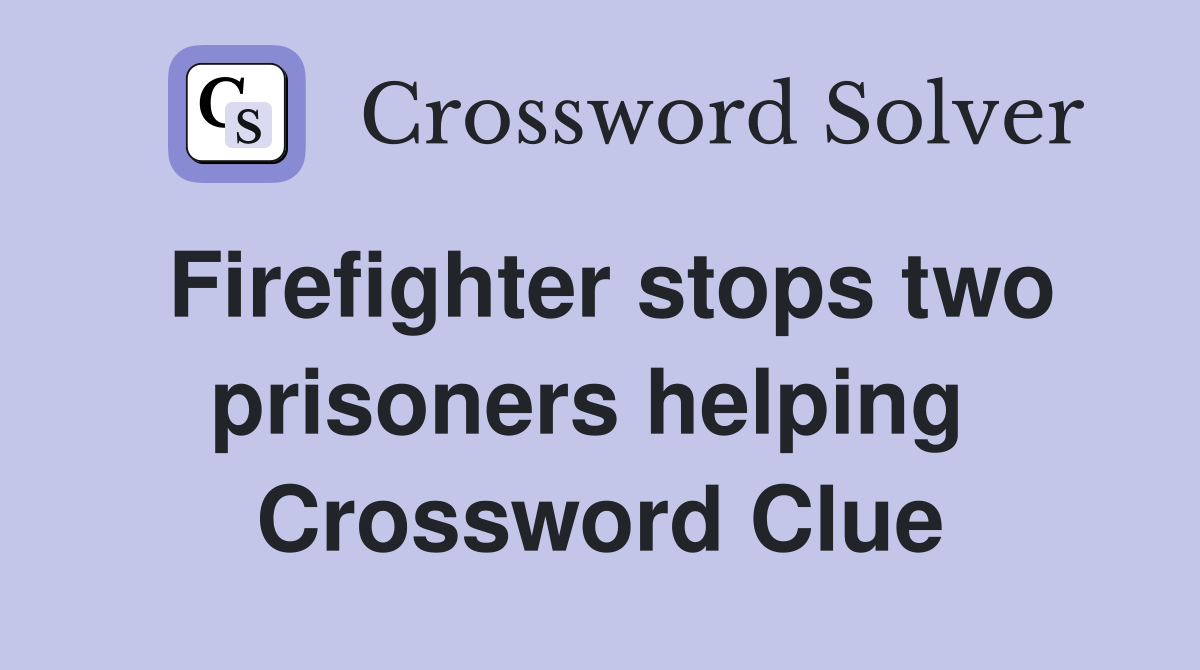 Firefighter stops two prisoners helping  Crossword Clue