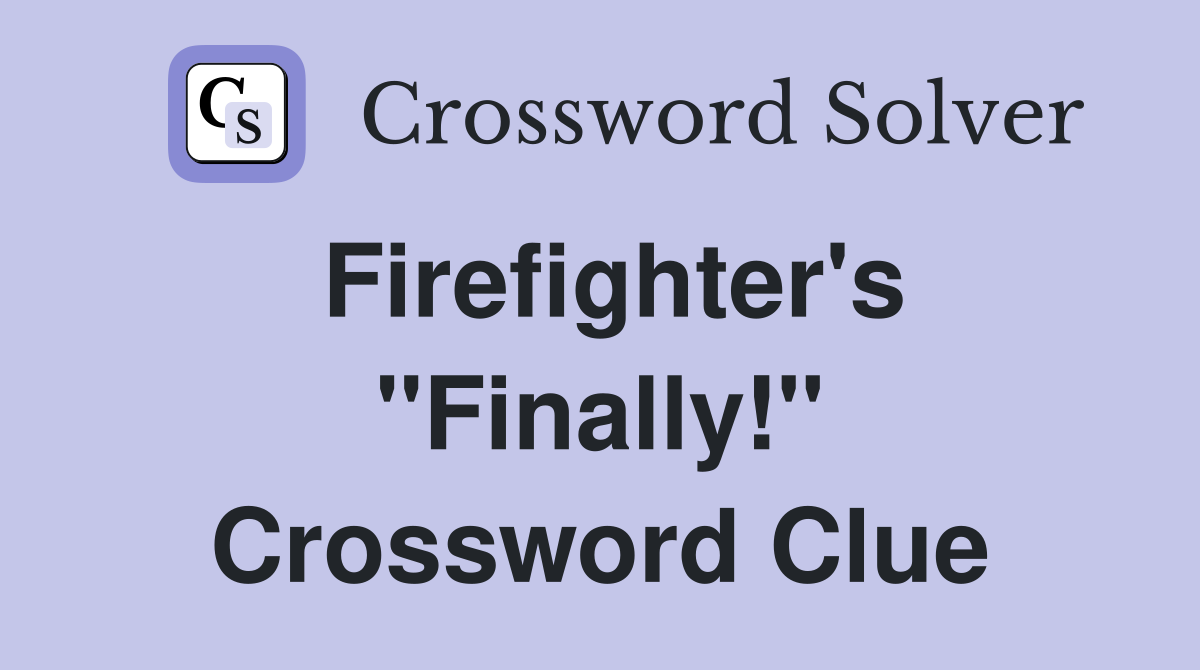 Firefighter's "Finally!" Crossword Clue