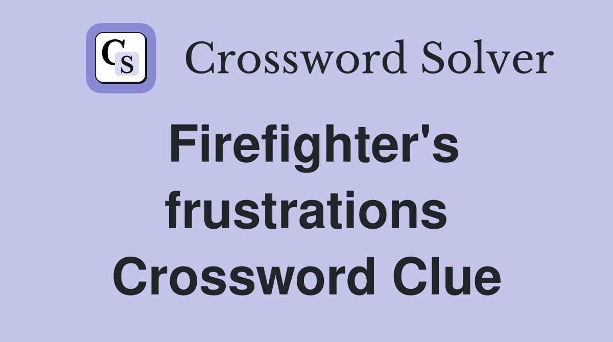 Firefighter's frustrations Crossword Clue