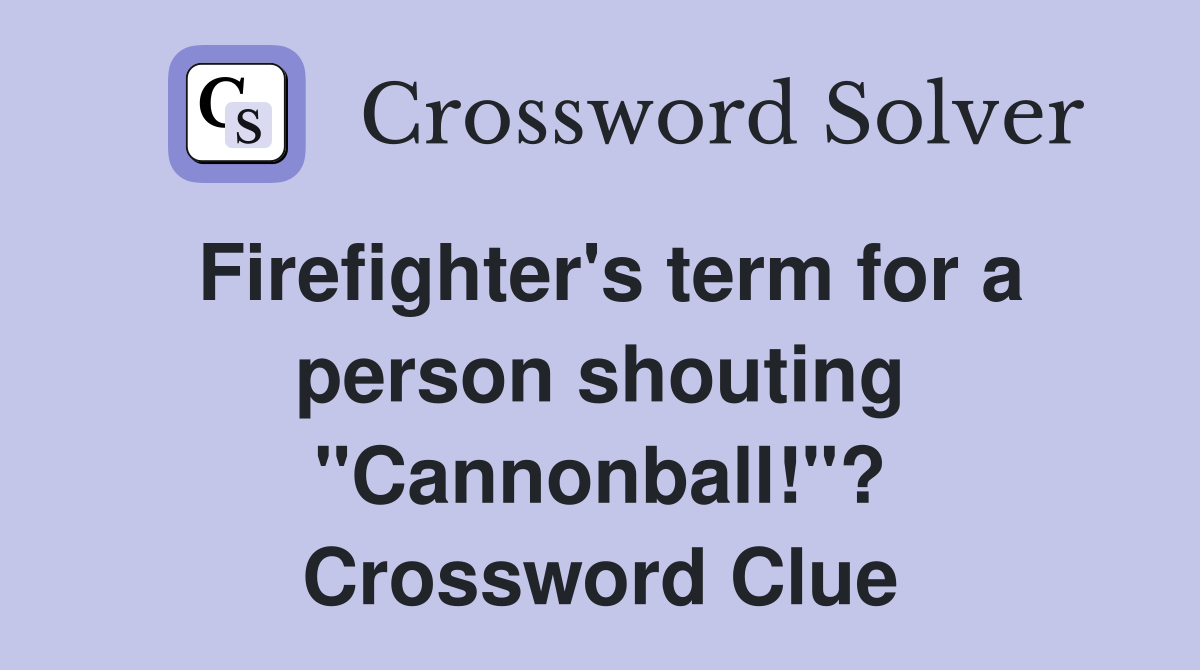 Firefighter's term for a person shouting "Cannonball!"? Crossword Clue